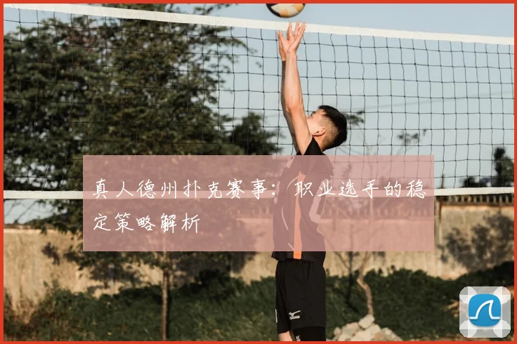 真人德州扑克赛事:职业选手的稳定策略解析