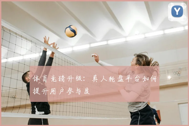 体育竞猜升级：真人轮盘平台如何提升用户参与度