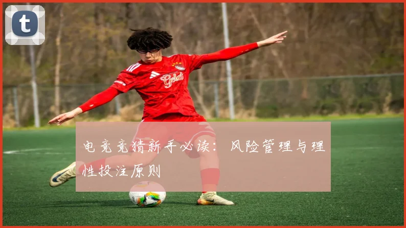 电竞竞猜新手必读：风险管理与理性投注原则