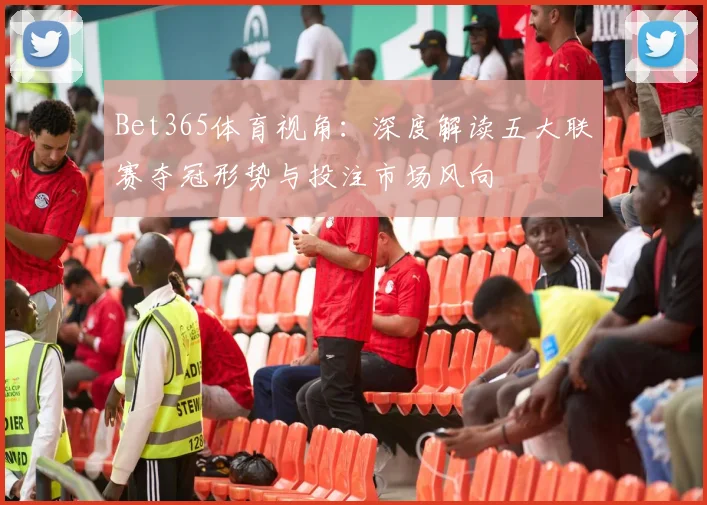 Bet365体育视角:深度解读五大联赛夺冠形势与投注市场风向