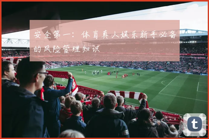 安全第一:体育真人娱乐新手必备的风险管理知识