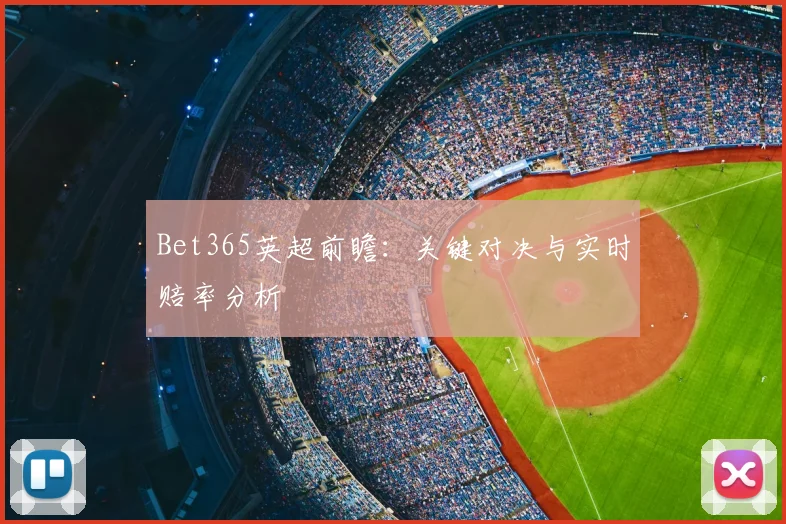 Bet365英超前瞻：关键对决与实时赔率分析
