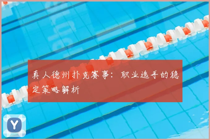 真人德州扑克赛事:职业选手的稳定策略解析