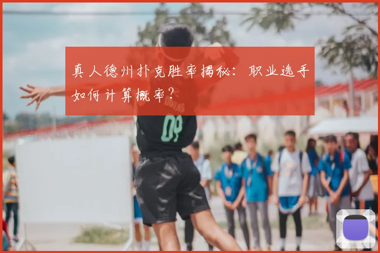 真人德州扑克胜率揭秘:职业选手如何计算概率?