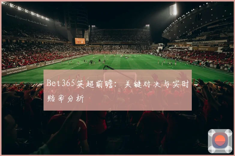 Bet365英超前瞻:关键对决与实时赔率分析
