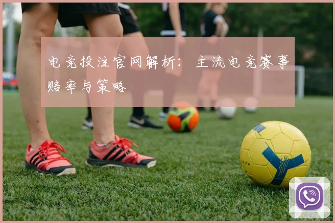 电竞投注官网解析：主流电竞赛事赔率与策略