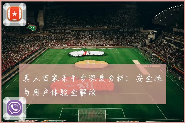 真人百家乐平台深度分析:安全性与用户体验全解读