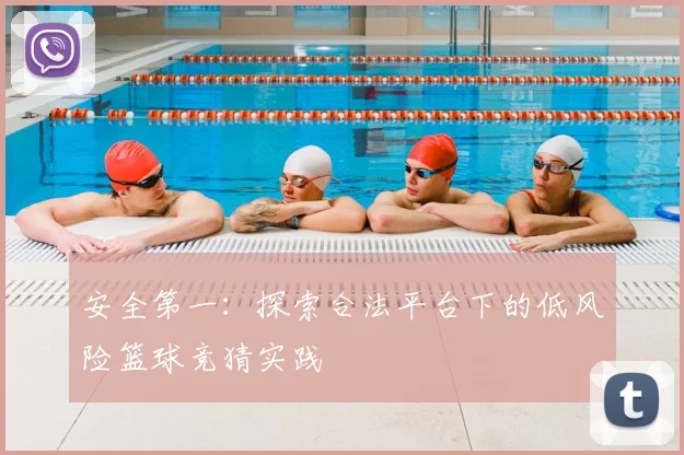 安全第一：探索合法平台下的低风险篮球竞猜实践