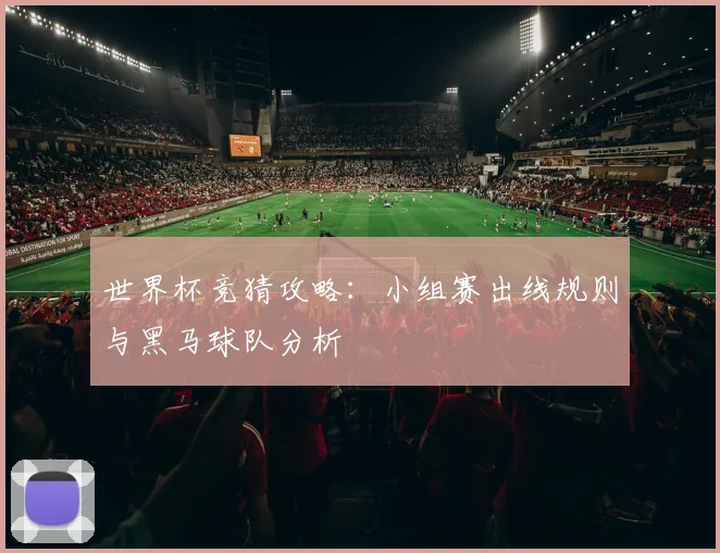 世界杯竞猜攻略：小组赛出线规则与黑马球队分析