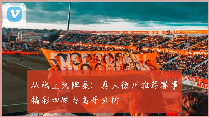 从线上到牌桌：真人德州推荐赛事精彩回顾与高手分析