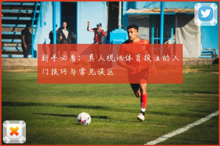 新手必看：真人视讯体育投注的入门技巧与常见误区