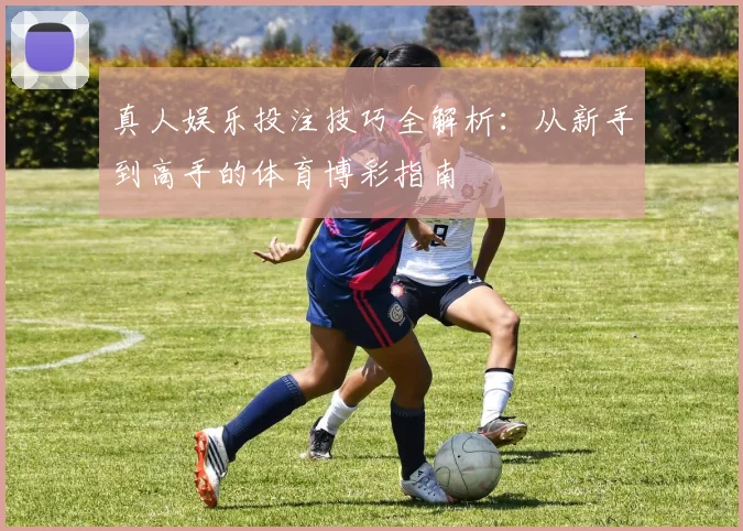 真人娱乐投注技巧全解析:从新手到高手的体育博彩指南