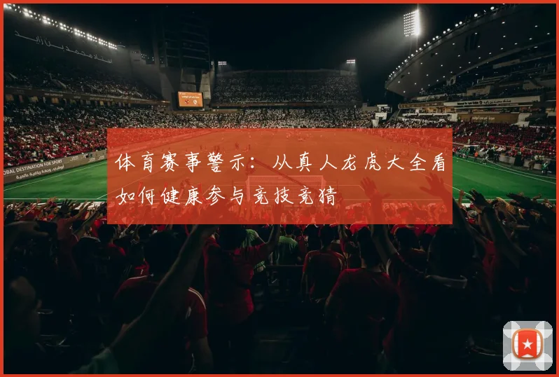 体育赛事警示：从真人龙虎大全看如何健康参与竞技竞猜