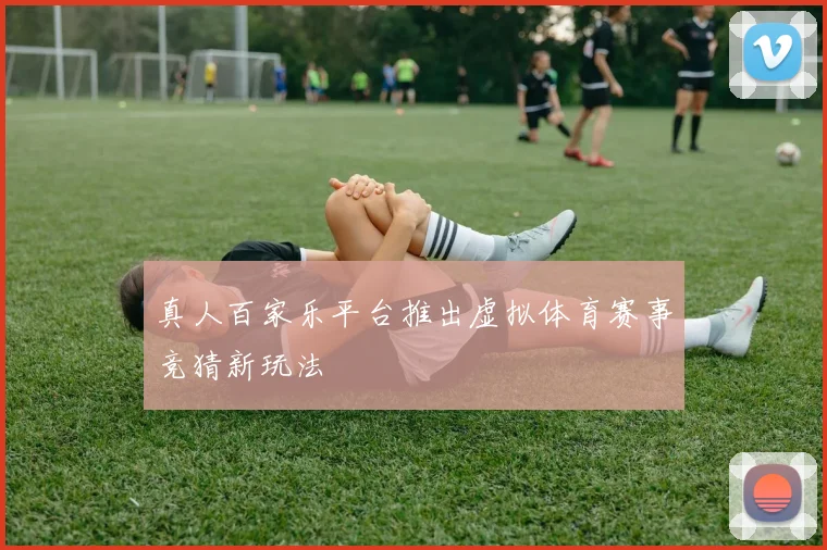 真人百家乐平台推出虚拟体育赛事竞猜新玩法