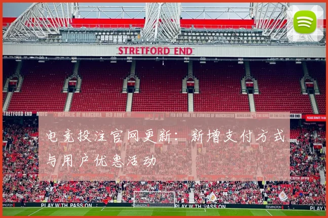 电竞投注官网更新：新增支付方式与用户优惠活动