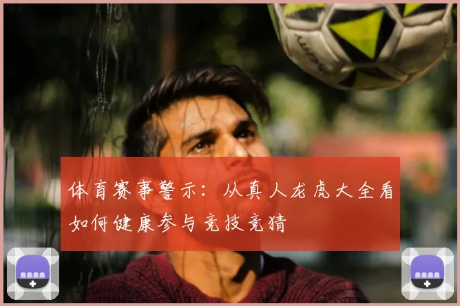 体育赛事警示:从真人龙虎大全看如何健康参与竞技竞猜