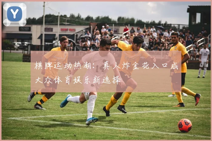 棋牌运动热潮：真人炸金花入口成大众体育娱乐新选择