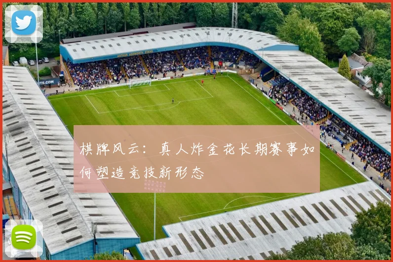 棋牌风云：真人炸金花长期赛事如何塑造竞技新形态