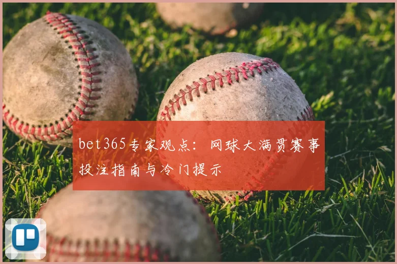 bet365专家观点:网球大满贯赛事投注指南与冷门提示