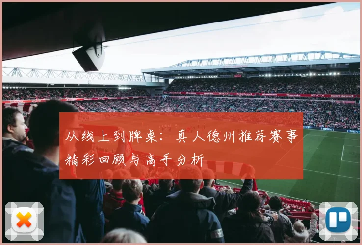 从线上到牌桌:真人德州推荐赛事精彩回顾与高手分析