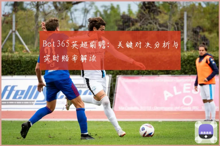 Bet365英超前瞻：关键对决分析与实时赔率解读