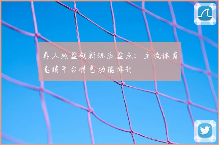 真人轮盘创新玩法盘点:主流体育竞猜平台特色功能排行
