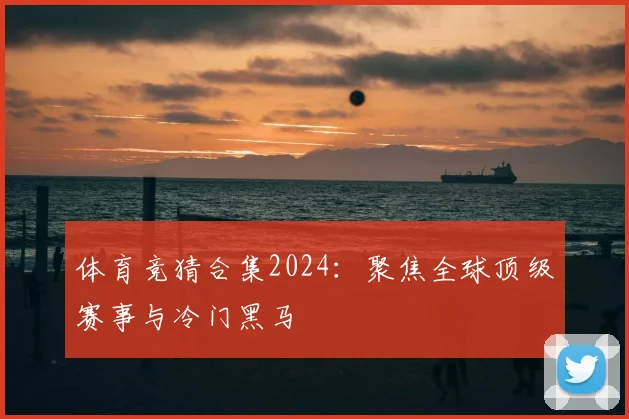 体育竞猜合集2024:聚焦全球顶级赛事与冷门黑马