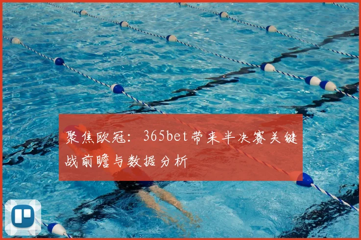 聚焦欧冠:365bet带来半决赛关键战前瞻与数据分析