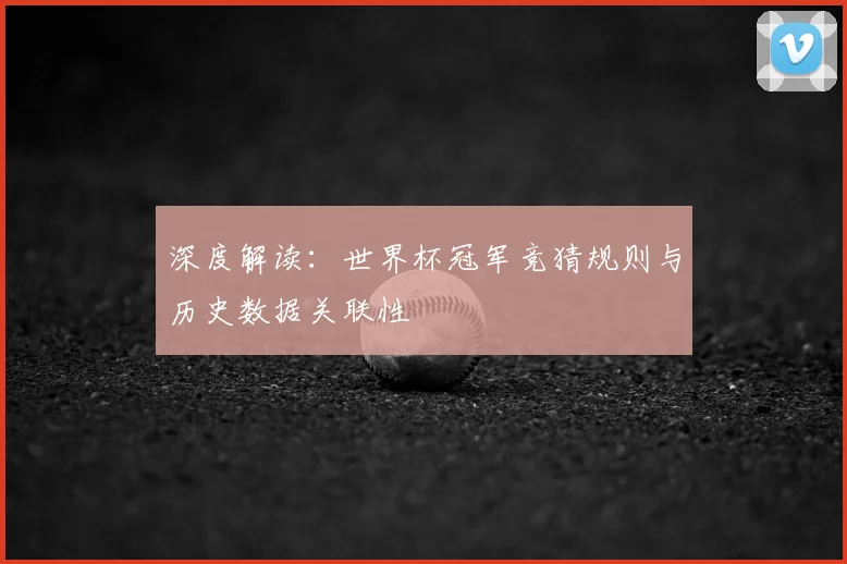 深度解读：世界杯冠军竞猜规则与历史数据关联性