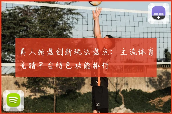 真人轮盘创新玩法盘点：主流体育竞猜平台特色功能排行