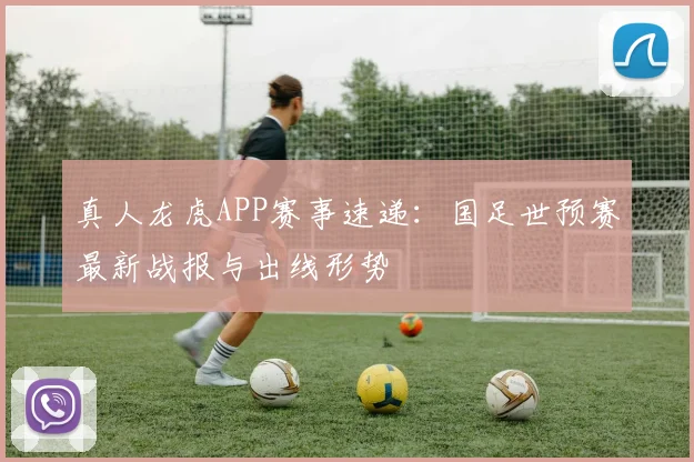 真人龙虎APP赛事速递：国足世预赛最新战报与出线形势