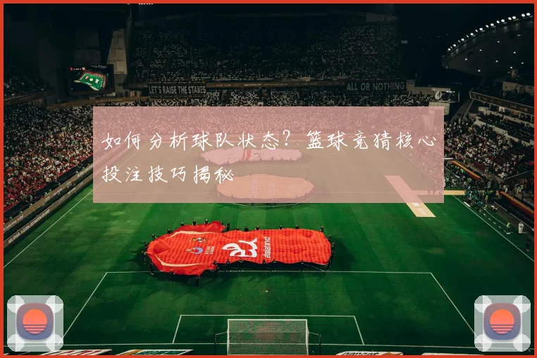 如何分析球队状态?篮球竞猜核心投注技巧揭秘