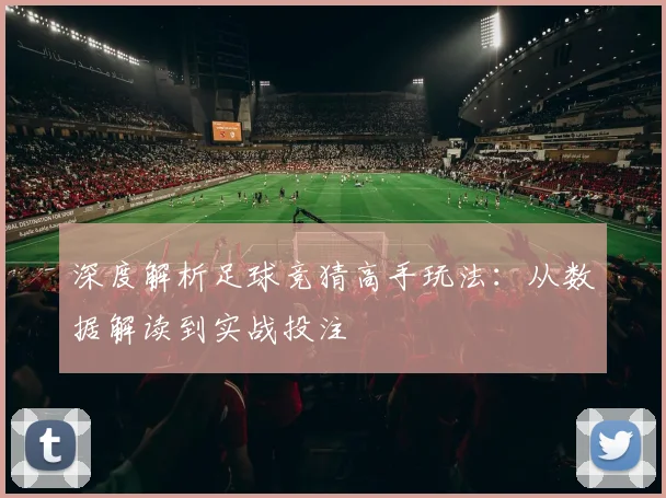深度解析足球竞猜高手玩法:从数据解读到实战投注