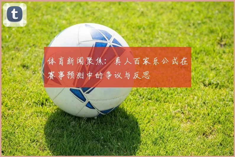 体育新闻聚焦：真人百家乐公式在赛事预测中的争议与反思