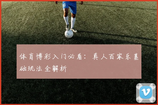 体育博彩入门必看:真人百家乐基础玩法全解析