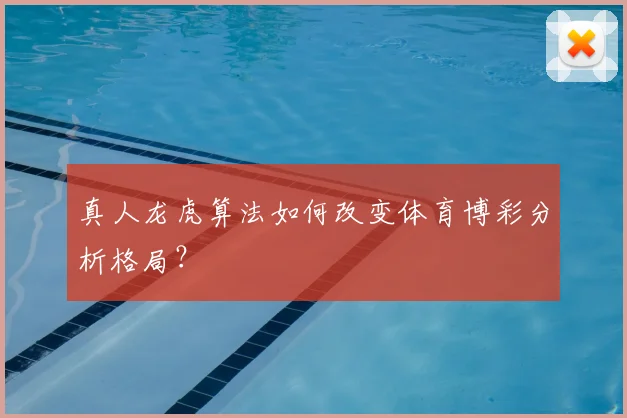 真人龙虎算法如何改变体育博彩分析格局？