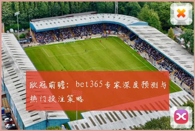 欧冠前瞻：bet365专家深度预测与热门投注策略