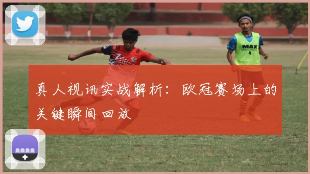 真人视讯实战解析：欧冠赛场上的关键瞬间回放
