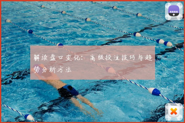 解读盘口变化：高级投注技巧与趋势分析方法