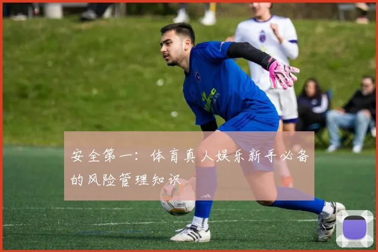 安全第一:体育真人娱乐新手必备的风险管理知识