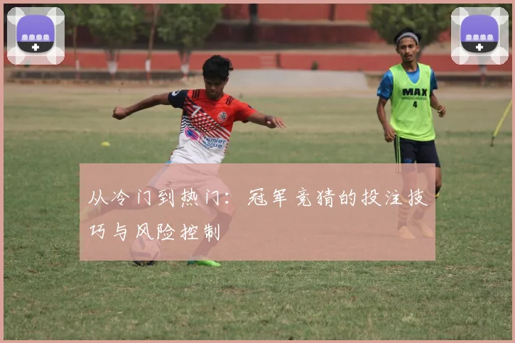 从冷门到热门：冠军竞猜的投注技巧与风险控制